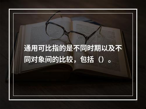 通用可比指的是不同时期以及不同对象间的比较，包括（）。