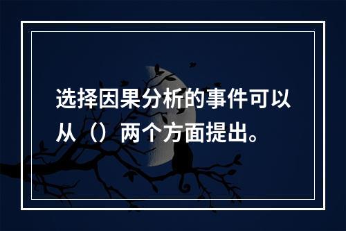 选择因果分析的事件可以从（）两个方面提出。