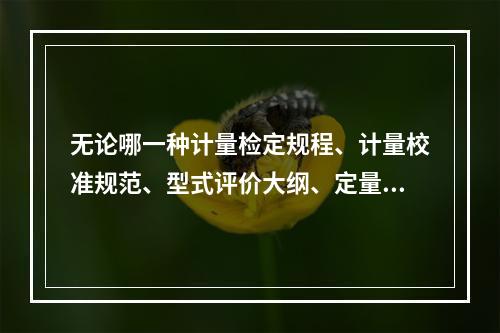 无论哪一种计量检定规程、计量校准规范、型式评价大纲、定量包装