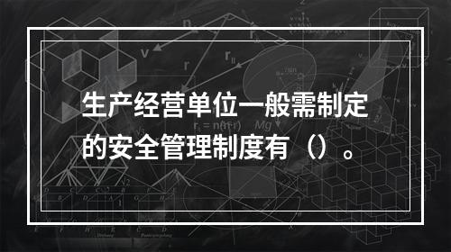 生产经营单位一般需制定的安全管理制度有（）。