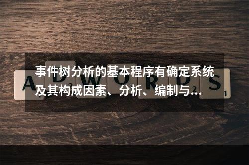 事件树分析的基本程序有确定系统及其构成因素、分析、编制与展开