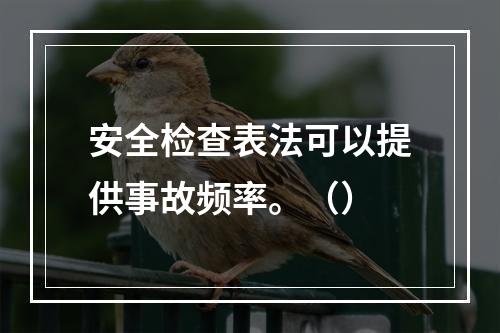 安全检查表法可以提供事故频率。（）