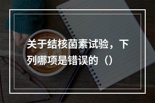 关于结核菌素试验，下列哪项是错误的（）