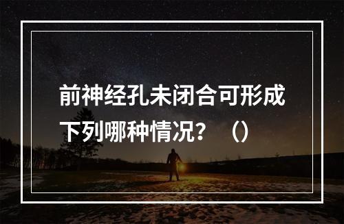 前神经孔未闭合可形成下列哪种情况？（）