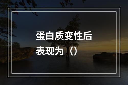 蛋白质变性后表现为（）