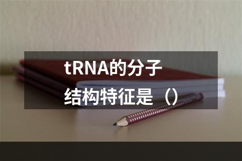 tRNA的分子结构特征是（）