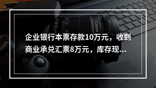 企业银行本票存款10万元，收到商业承兑汇票8万元，库存现金1