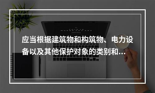 应当根据建筑物和构筑物、电力设备以及其他保护对象的类别和特征