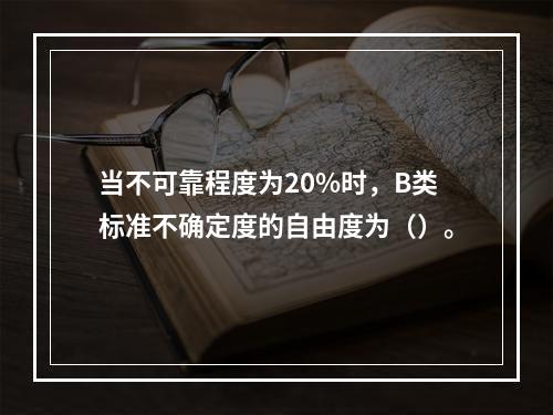 当不可靠程度为20%时，B类标准不确定度的自由度为（）。