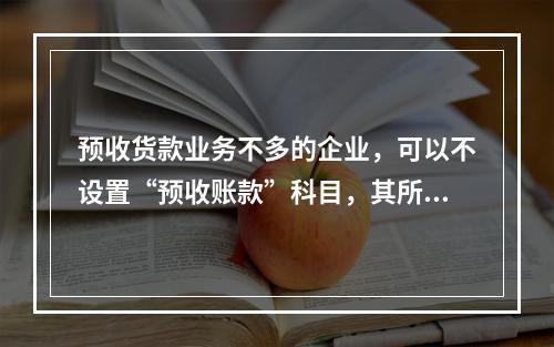 预收货款业务不多的企业，可以不设置“预收账款”科目，其所发生