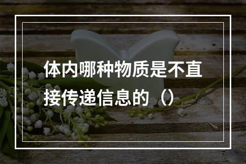 体内哪种物质是不直接传递信息的（）