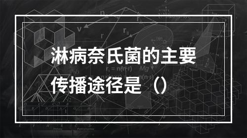 淋病奈氏菌的主要传播途径是（）