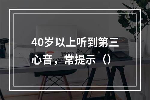 40岁以上听到第三心音，常提示（）