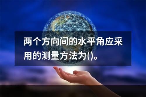 两个方向间的水平角应采用的测量方法为()。