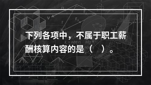 下列各项中，不属于职工薪酬核算内容的是（　）。