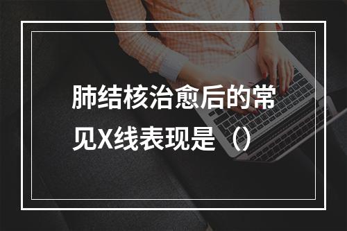 肺结核治愈后的常见X线表现是（）