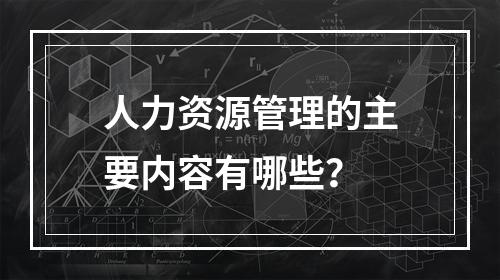 人力资源管理的主要内容有哪些？