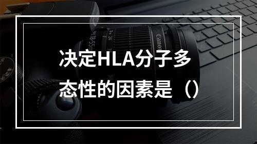 决定HLA分子多态性的因素是（）