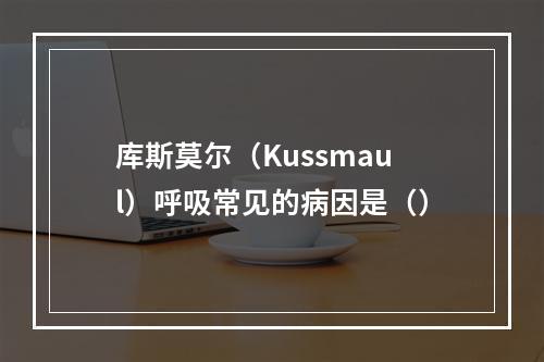 库斯莫尔（Kussmaul）呼吸常见的病因是（）