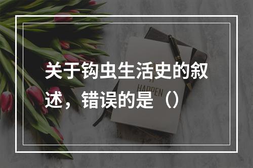 关于钩虫生活史的叙述，错误的是（）