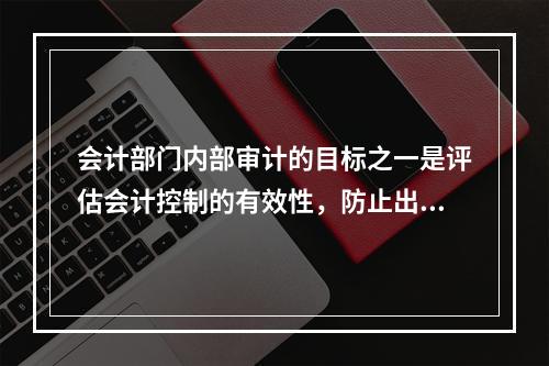 会计部门内部审计的目标之一是评估会计控制的有效性，防止出现交