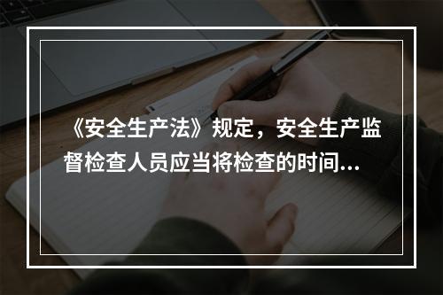 《安全生产法》规定，安全生产监督检查人员应当将检查的时间.地