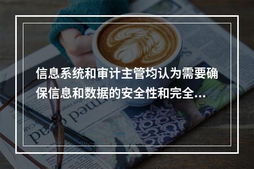 信息系统和审计主管均认为需要确保信息和数据的安全性和完全性，