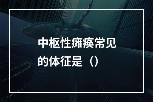 中枢性瘫痪常见的体征是（）