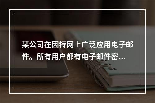 某公司在因特网上广泛应用电子邮件。所有用户都有电子邮件密码。