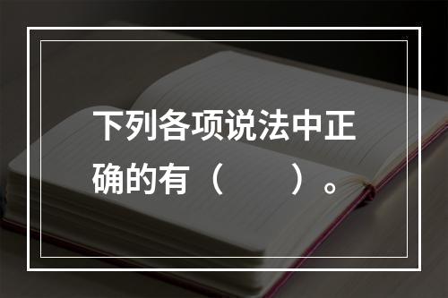 下列各项说法中正确的有（　　）。