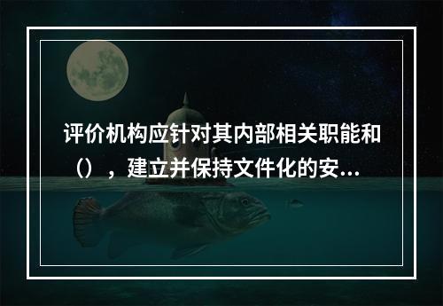 评价机构应针对其内部相关职能和（），建立并保持文件化的安全评