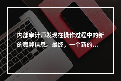 内部审计师发现在操作过程中的新的舞弊信息。最终，一个新的财务