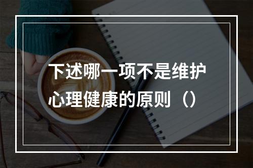 下述哪一项不是维护心理健康的原则（）