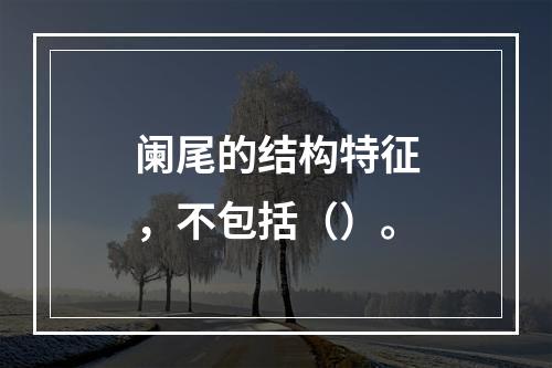 阑尾的结构特征，不包括（）。