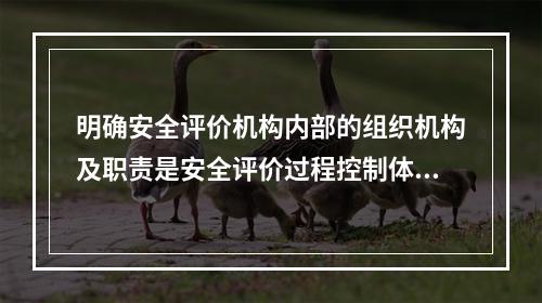 明确安全评价机构内部的组织机构及职责是安全评价过程控制体系运