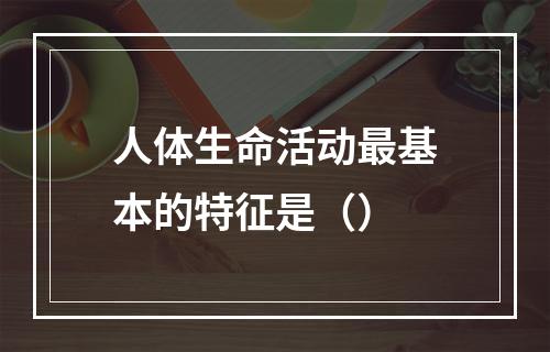 人体生命活动最基本的特征是（）