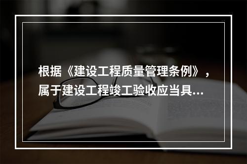 根据《建设工程质量管理条例》，属于建设工程竣工验收应当具备