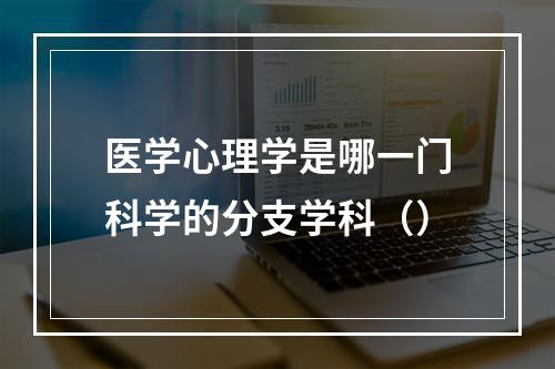 医学心理学是哪一门科学的分支学科（）