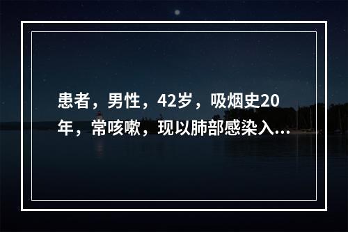 患者，男性，42岁，吸烟史20年，常咳嗽，现以肺部感染入院，