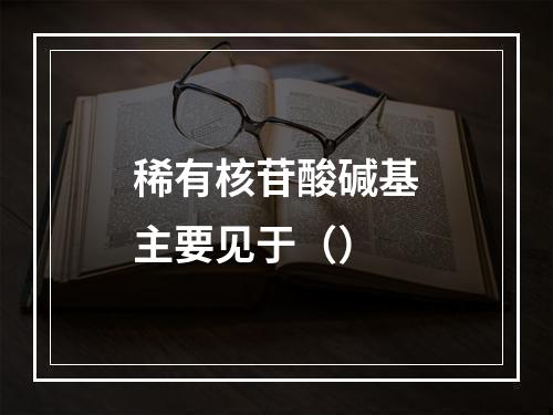 稀有核苷酸碱基主要见于（）