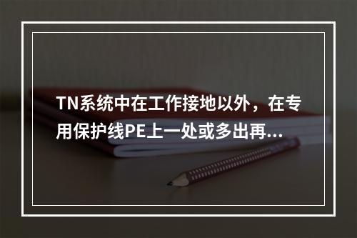 TN系统中在工作接地以外，在专用保护线PE上一处或多出再次与