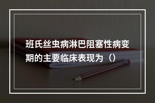 班氏丝虫病淋巴阻塞性病变期的主要临床表现为（）