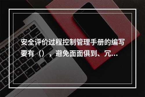 安全评价过程控制管理手册的编写要有（），避免面面俱到、冗长重