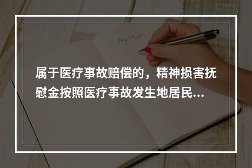 属于医疗事故赔偿的，精神损害抚慰金按照医疗事故发生地居民年平