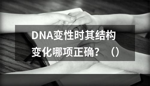 DNA变性时其结构变化哪项正确？（）