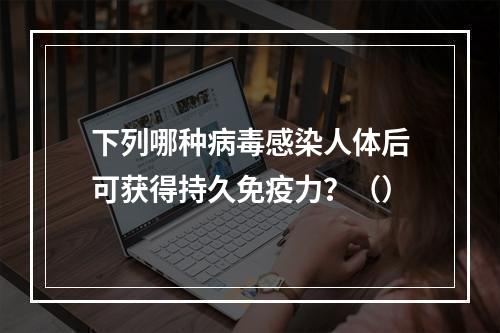 下列哪种病毒感染人体后可获得持久免疫力？（）