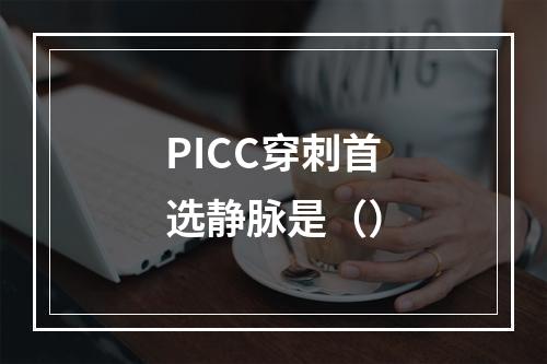 PICC穿刺首选静脉是（）