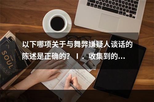 以下哪项关于与舞弊嫌疑人谈话的陈述是正确的？Ⅰ．收集到的有用