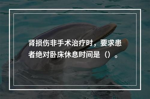 肾损伤非手术治疗时，要求患者绝对卧床休息时间是（）。