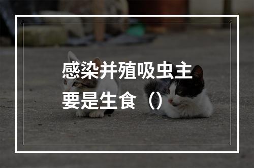 感染并殖吸虫主要是生食（）